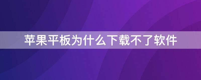 iPhone平板为什么下载不了软件（苹果平板怎么下载不了软件）