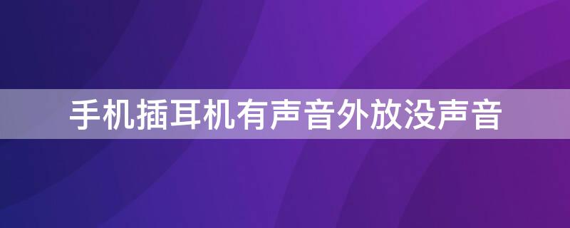 手机插耳机有声音外放没声音 oppo手机插耳机有声音外放没声音