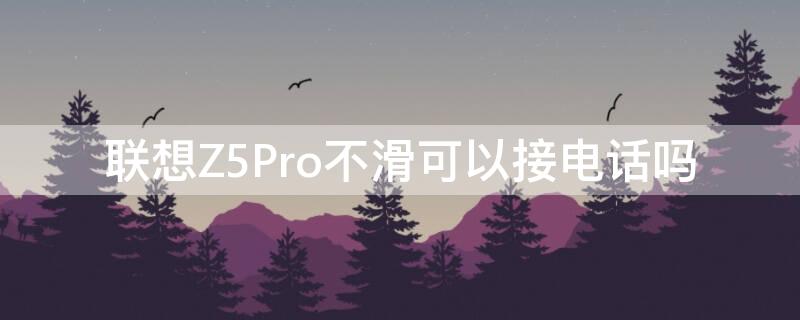 联想Z5Pro不滑可以接电话吗 联想z5pro滑盖滑不动