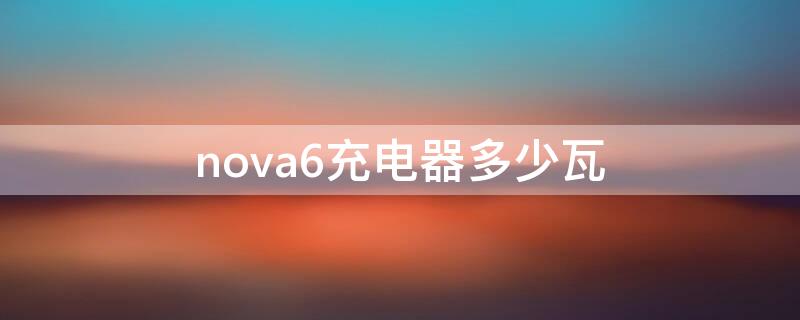 nova6充电器多少瓦 nova6se充电器多少瓦