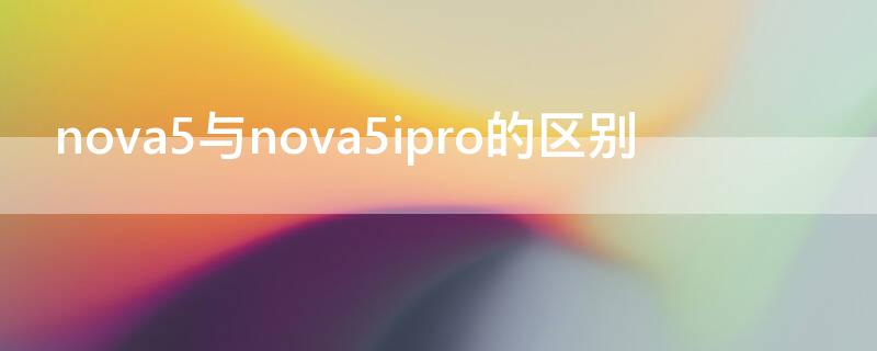 nova5与nova5ipro的区别（nova5i和nova5ipro的区别）