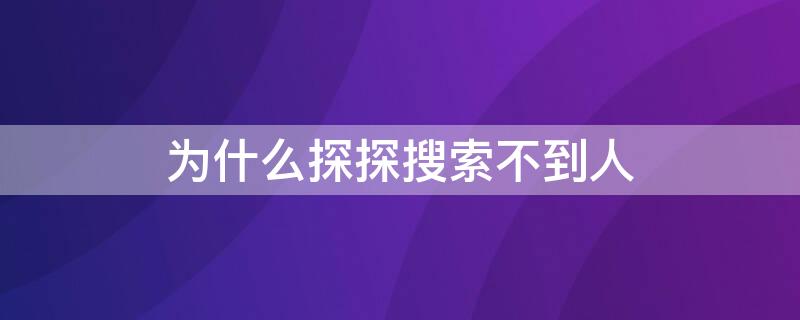 为什么探探搜索不到人 探探搜索不到人是怎么回事