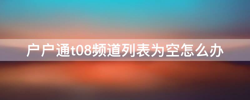 户户通t08频道列表为空怎么办 户户通t08频道为空原因重新搜索我没用