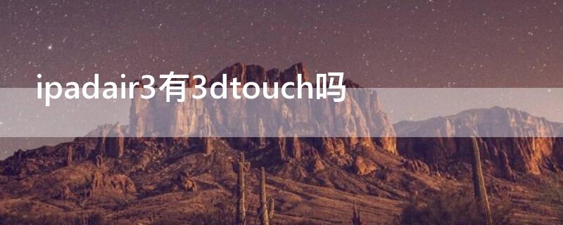 ipadair3有3dtouch吗（ipadair有没有3dtouch）