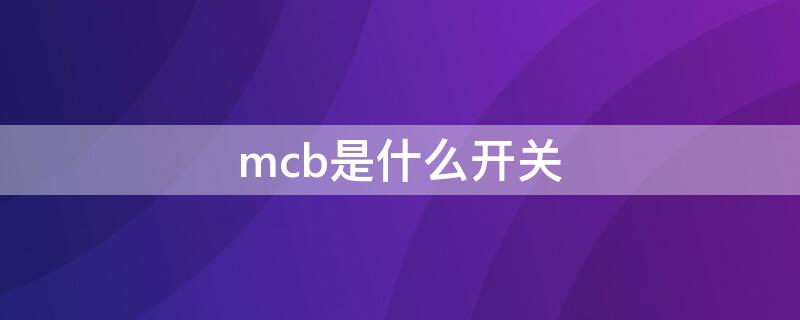 mcb是什么开关 mcb是什么开关品牌
