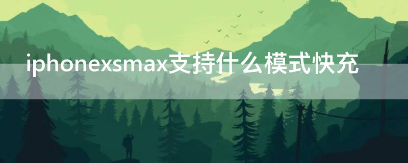 iPhonexsmax支持什么模式快充 苹果xsmax支持快充?