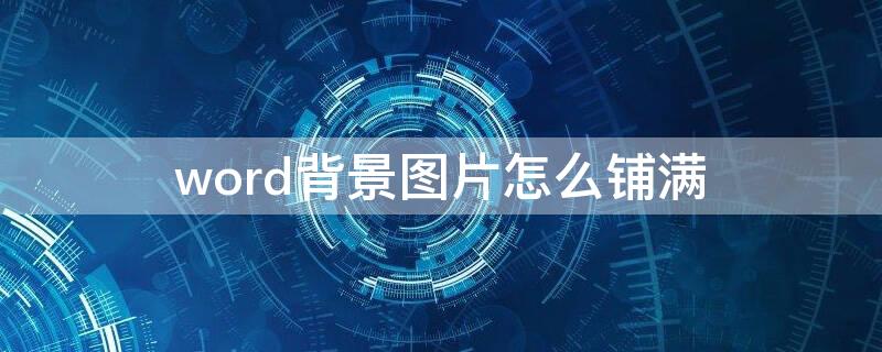 word背景图片怎么铺满（word背景图片怎么铺满整页）