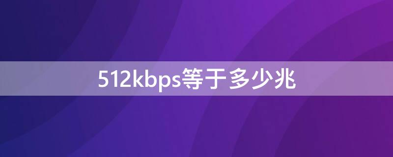 512kbps等于多少兆 51200kbps等于多少兆