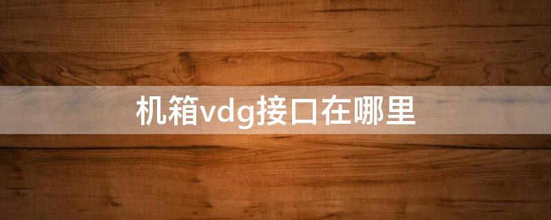 机箱vdg接口在哪里 主板vgd插口在哪