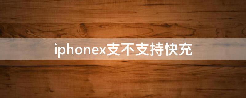 iPhonex支不支持快充（iphoneX 支持快充吗）