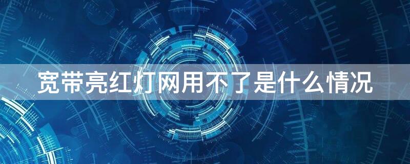 宽带亮红灯网用不了是什么情况 宽带红灯亮没网络是什么鬼