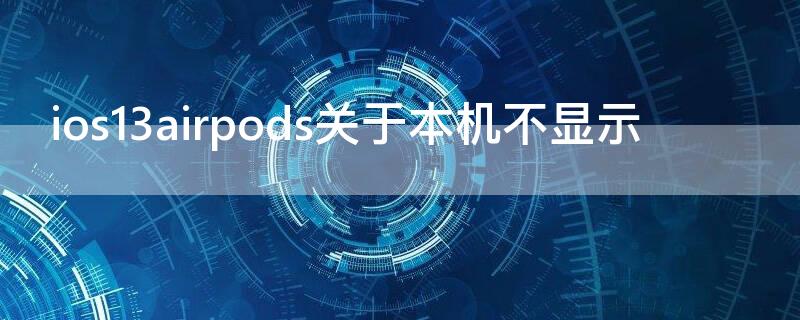ios13airpods关于本机不显示 ios14airpods关于本机不显示