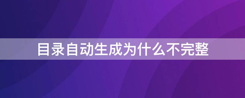 目录自动生成为什么不完整 自动生成目录时有的生成不了