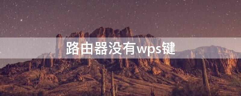 路由器没有wps键（路由器按了wps按键后没有网了）