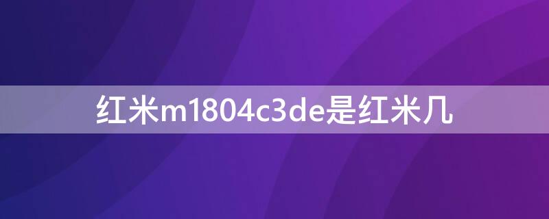 红米m1804c3de是红米几（m1804c3de是小米几）