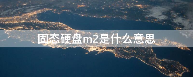 固态硬盘m2是什么意思（m2的硬盘是什么意思）