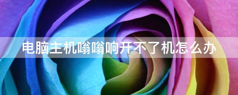 电脑主机嗡嗡响开不了机怎么办 电脑主机一直嗡嗡响开不了机怎么办