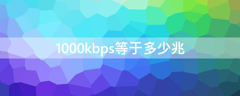 1000kbps等于多少兆 1000kbps是多少兆