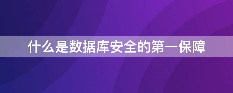 什么是数据库安全的第一保障 数据库安全的第一道保障