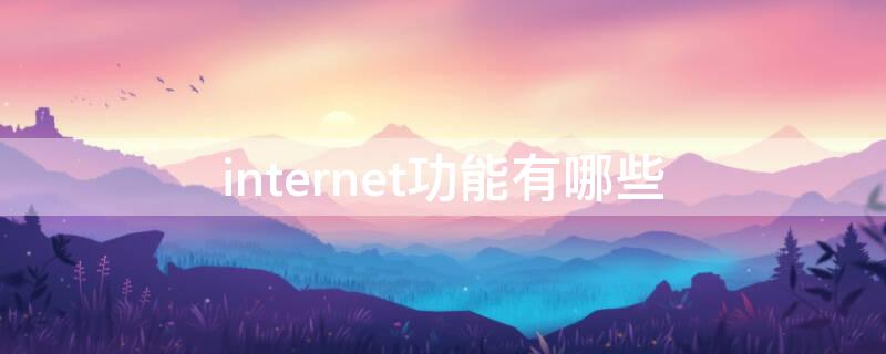 internet功能有哪些 internet的六大功能