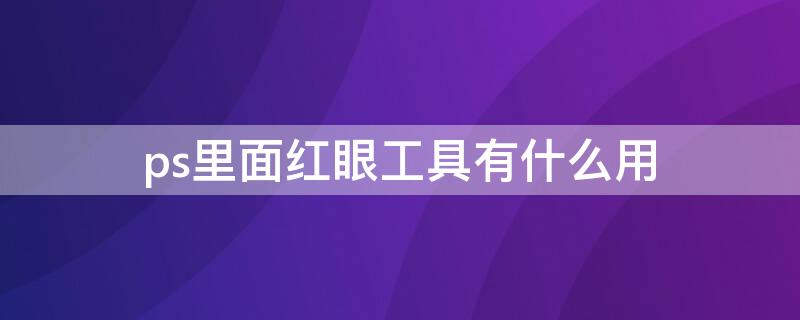 ps里面红眼工具有什么用 ps红眼去除工具怎么用