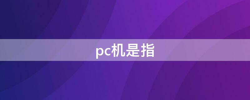 pc机是指（pc机是指小型计算机吗）