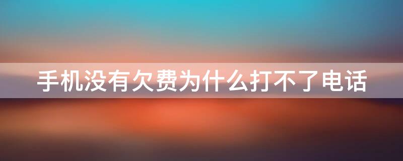 手机没有欠费为什么打不了电话 手机没欠费打不了电话怎么回事