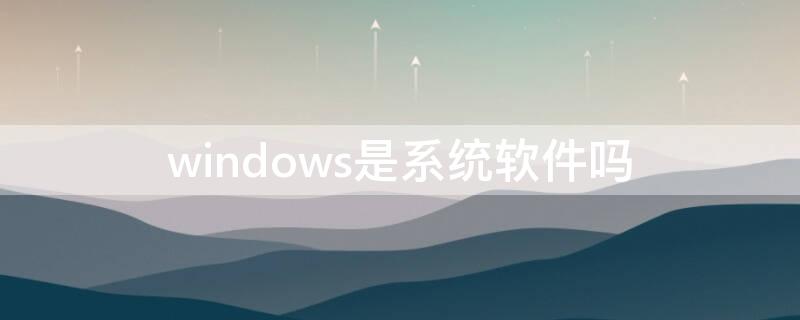 windows是系统软件吗 windows是一种系统软件吗