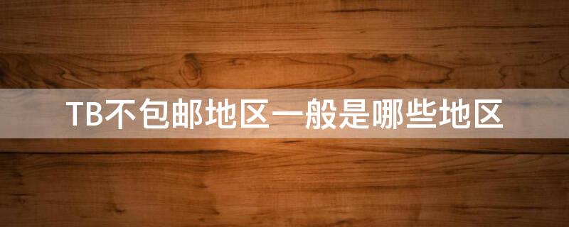 TB不包邮地区一般是哪些地区 买tb包哪个地方最便宜
