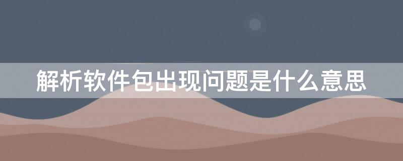 解析软件包出现问题是什么意思 解析软件包出现了问题是什么意思