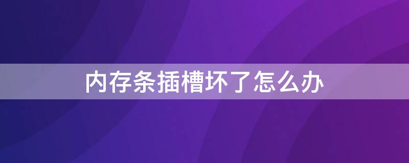 内存条插槽坏了怎么办（电脑内存条插槽坏了会出现什么情况）