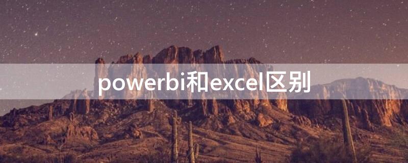 powerbi和excel区别（power bi比excel好在哪里）