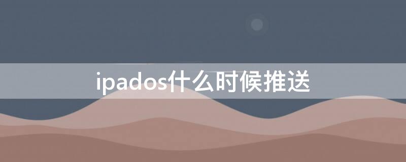 ipados什么时候推送（ipados准备更新）