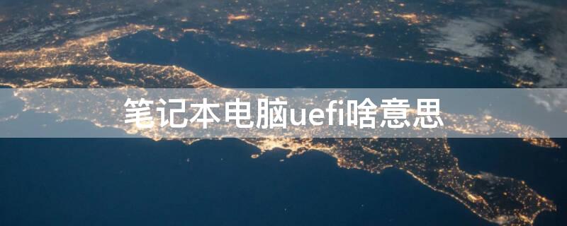 笔记本电脑uefi啥意思（uefi什么意思电脑）