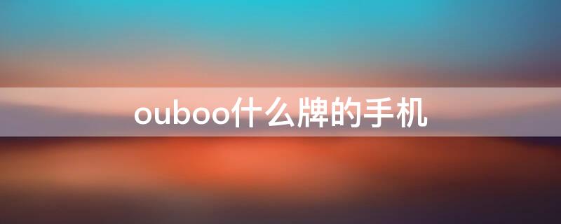 ouboo什么牌的手机（potalooa是什么型号手机）