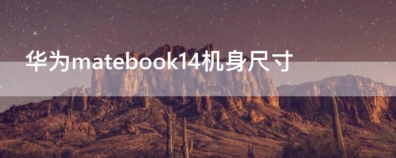 华为matebook14机身尺寸（华为matebook14外观尺寸）