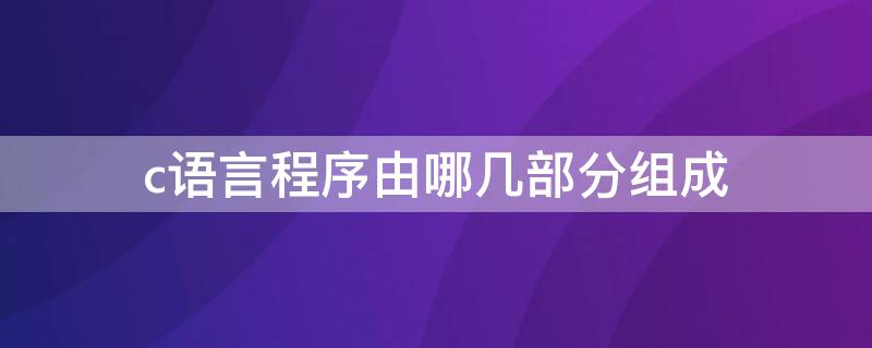 c语言程序由哪几部分组成（C语言中什么是程序的基本组成部分?）