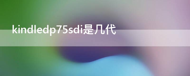 kindledp75sdi是几代（kindle dp75sdi是什么型号）