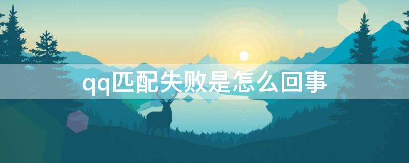 qq匹配失败是怎么回事 为什么qq匹配总是匹配失败什么意思?