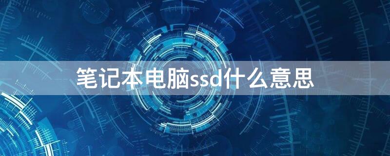 笔记本电脑ssd什么意思（笔记本的ssd是什么意思）