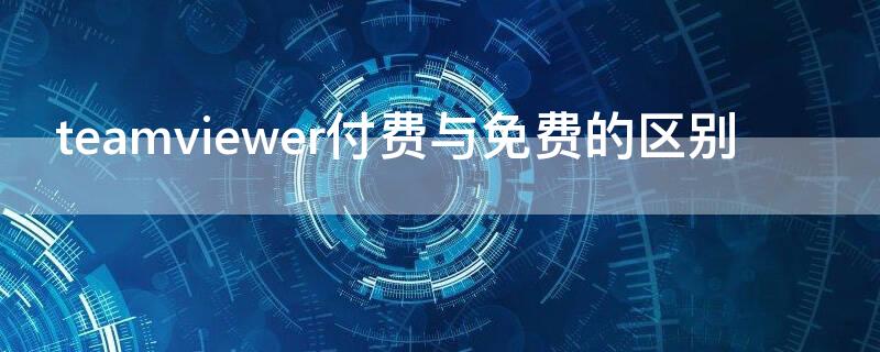 teamviewer付费与免费的区别（teamviewer需要付费吗）