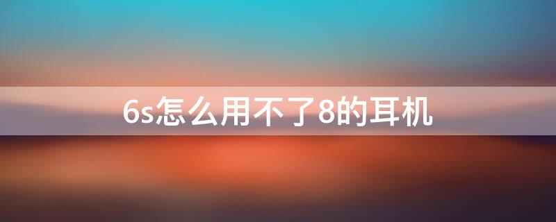 6s怎么用不了8的耳机 iphone8的耳机6s能用吗