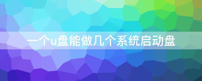 一个u盘能做几个系统启动盘 一个u盘能做几个系统启动盘+win to go