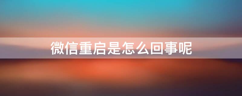 微信重启是怎么回事呢（微信重启是什么原因）