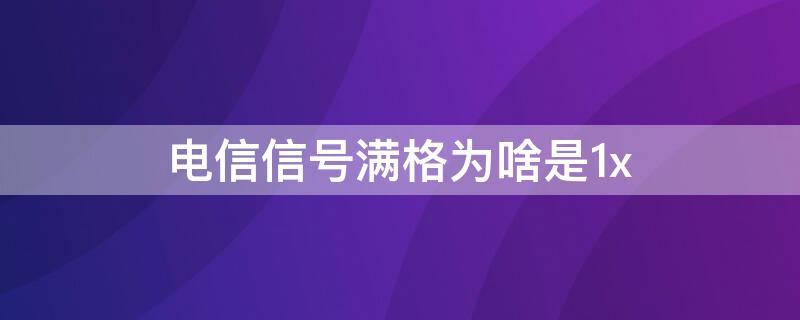 电信信号满格为啥是1x 电信信号满格为啥是1x怎么办