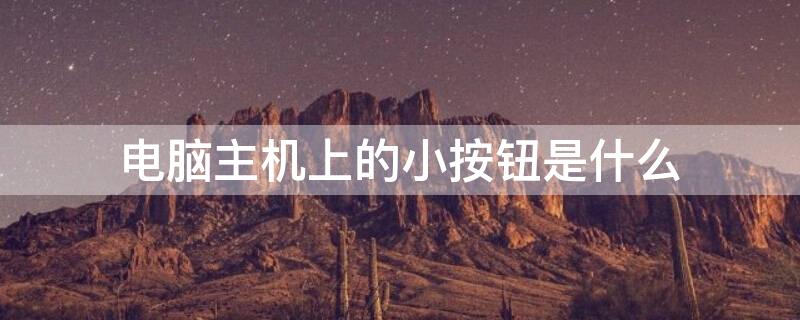 电脑主机上的小按钮是什么（主机上那个小按钮是干嘛的）