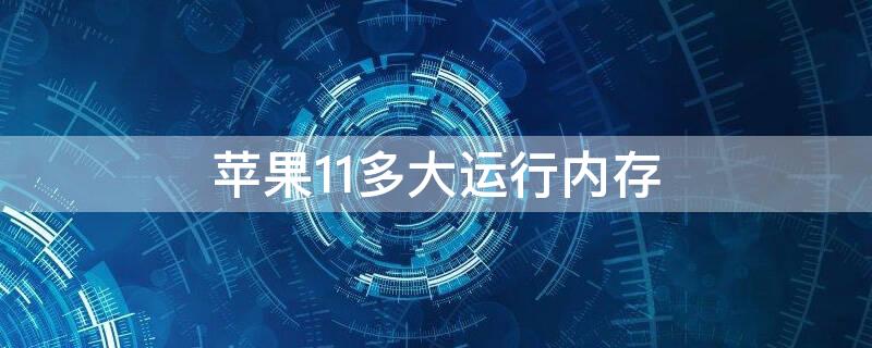 iPhone11多大运行内存 iphone11运行内存是多大的