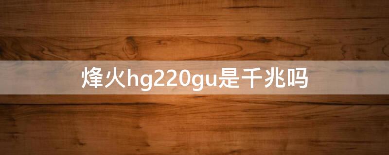 烽火hg220gu是千兆吗 烽火hg261g是千兆的吗