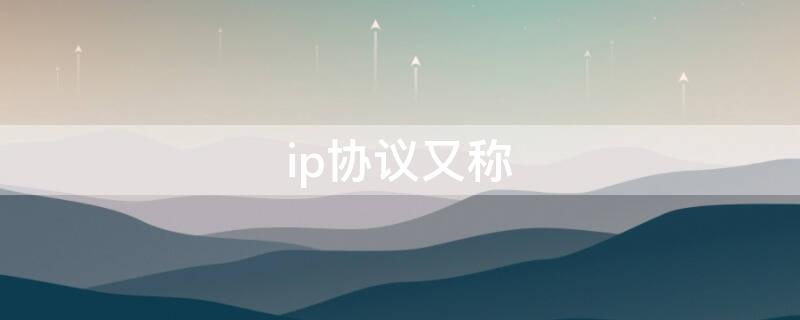 ip协议又称 ip协议又称局域网协议吗