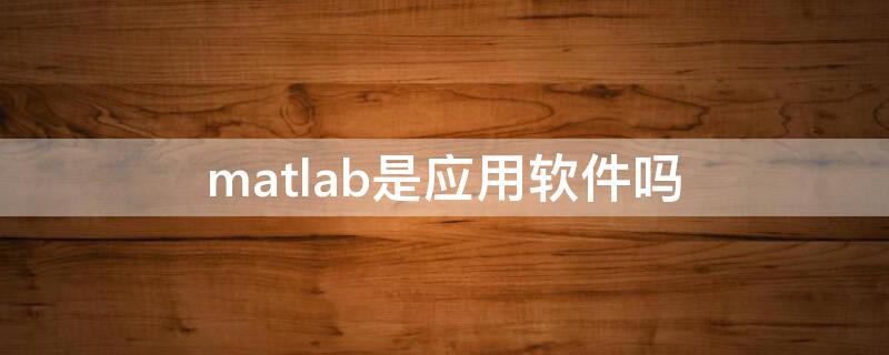 matlab是应用软件吗 matlab是怎样的软件
